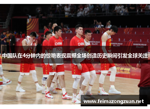 中国队在4分钟内的惊艳表现震撼全场创造历史瞬间引发全球关注