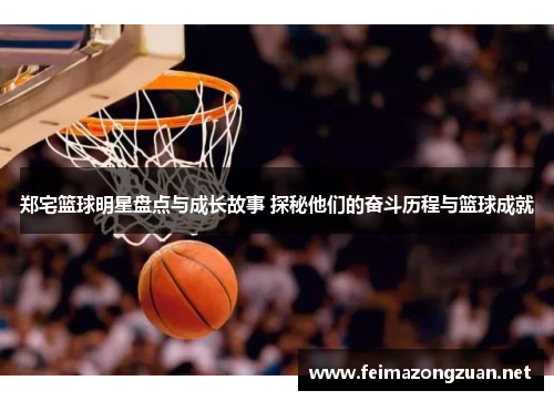 郑宅篮球明星盘点与成长故事 探秘他们的奋斗历程与篮球成就