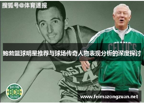 鲍勃篮球明星推荐与球场传奇人物表现分析的深度探讨