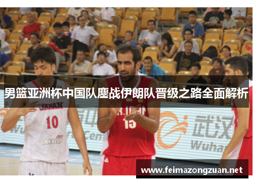 男篮亚洲杯中国队鏖战伊朗队晋级之路全面解析