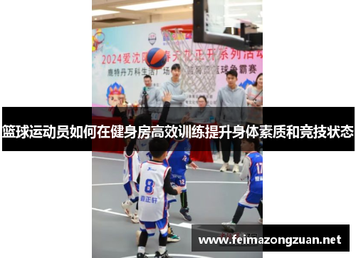 篮球运动员如何在健身房高效训练提升身体素质和竞技状态