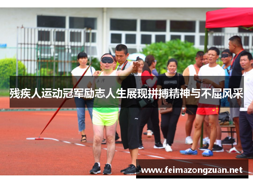 残疾人运动冠军励志人生展现拼搏精神与不屈风采