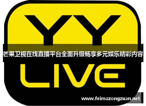芒果卫视在线直播平台全面升级畅享多元娱乐精彩内容
