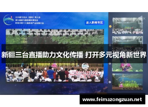 新疆三台直播助力文化传播 打开多元视角新世界