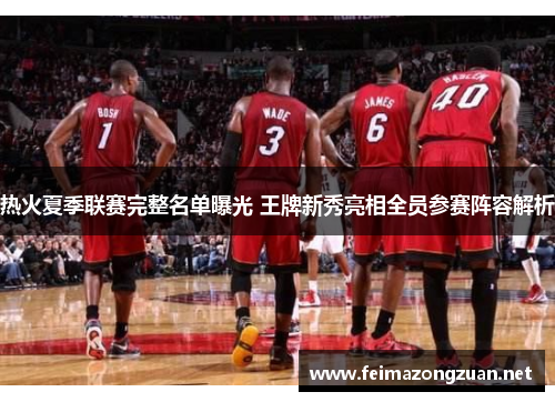 热火夏季联赛完整名单曝光 王牌新秀亮相全员参赛阵容解析