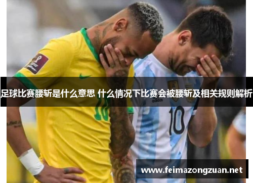 足球比赛腰斩是什么意思 什么情况下比赛会被腰斩及相关规则解析