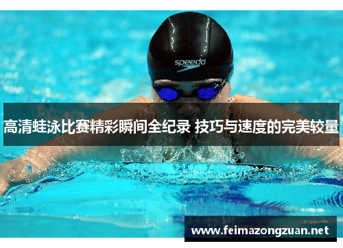 高清蛙泳比赛精彩瞬间全纪录 技巧与速度的完美较量