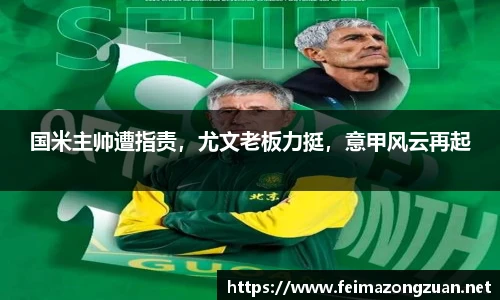 国米主帅遭指责，尤文老板力挺，意甲风云再起