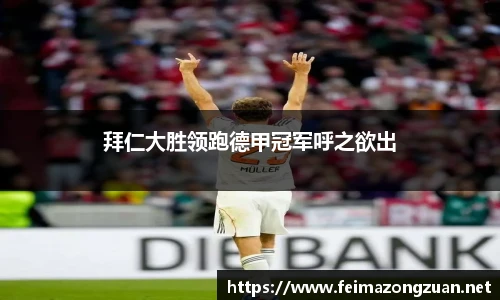 拜仁大胜领跑德甲冠军呼之欲出