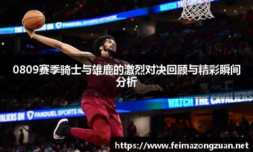 0809赛季骑士与雄鹿的激烈对决回顾与精彩瞬间分析