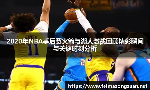 2020年NBA季后赛火箭与湖人激战回顾精彩瞬间与关键时刻分析