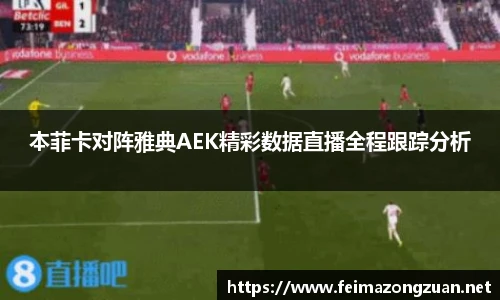 本菲卡对阵雅典AEK精彩数据直播全程跟踪分析