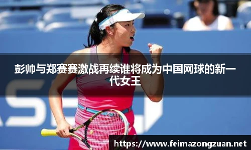 彭帅与郑赛赛激战再续谁将成为中国网球的新一代女王