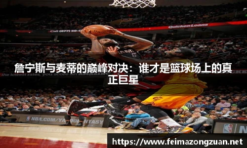 詹宁斯与麦蒂的巅峰对决：谁才是篮球场上的真正巨星