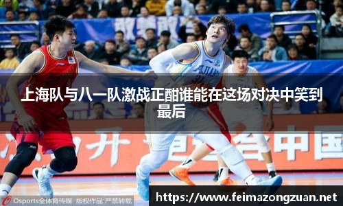 上海队与八一队激战正酣谁能在这场对决中笑到最后